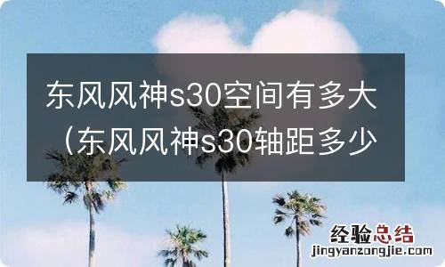 东风风神s30轴距多少 东风风神s30空间有多大