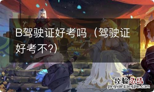 驾驶证好考不? B驾驶证好考吗