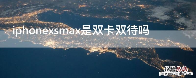 iPhonexsmax是双卡双待吗 苹果xsmax是双卡吗