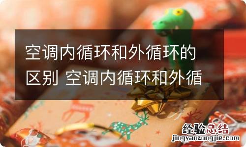 空调内循环和外循环的区别 空调内循环和外循环的差别