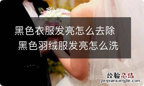 黑色衣服发亮怎么去除 黑色羽绒服发亮怎么洗