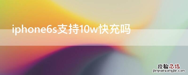 iPhone6s支持10w快充吗 苹果6splus支持10w快充吗