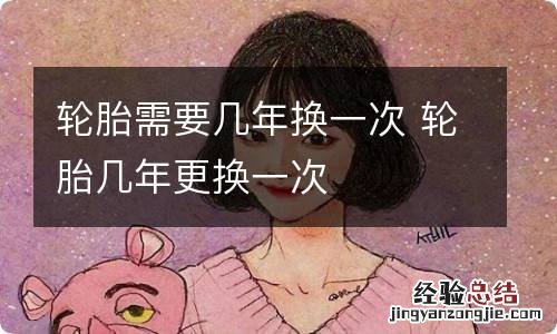 轮胎需要几年换一次 轮胎几年更换一次