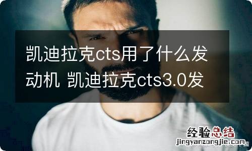 凯迪拉克cts用了什么发动机 凯迪拉克cts3.0发动机怎么样