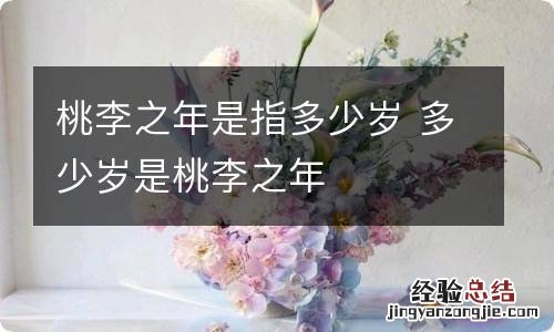 桃李之年是指多少岁 多少岁是桃李之年