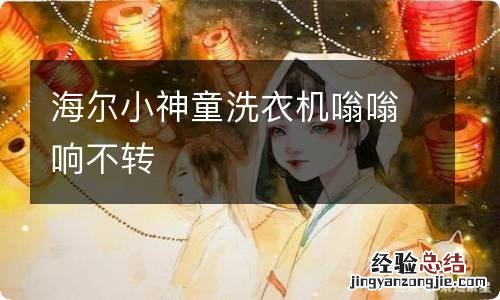 海尔小神童洗衣机嗡嗡响不转