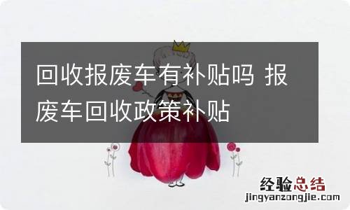 回收报废车有补贴吗 报废车回收政策补贴