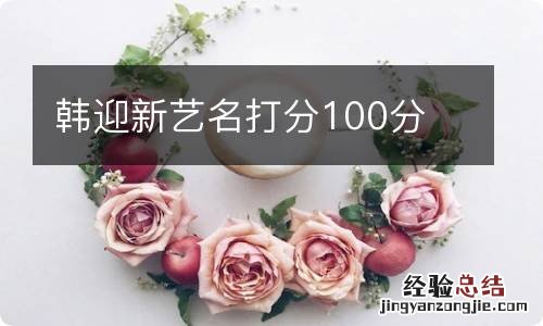 韩迎新艺名打分100分