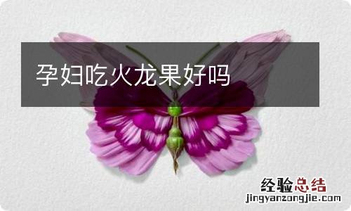 孕妇吃火龙果好吗