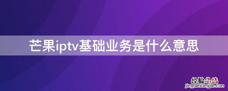 芒果iptv基础业务是什么意思