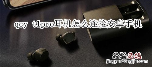 qcy t1pro耳机怎么连接安卓手机