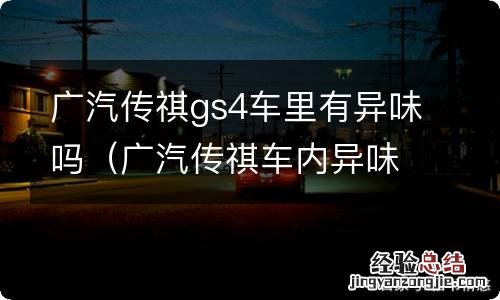 广汽传祺车内异味 广汽传祺gs4车里有异味吗