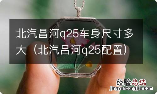 北汽昌河q25配置 北汽昌河q25车身尺寸多大