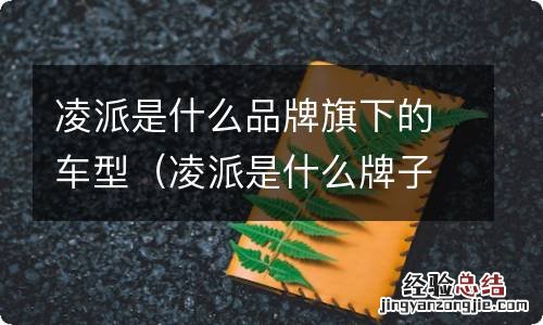 凌派是什么牌子 凌派是什么品牌旗下的车型