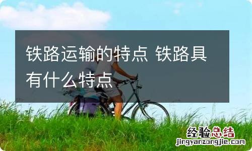 铁路运输的特点 铁路具有什么特点