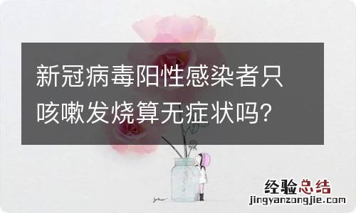 新冠病毒阳性感染者只咳嗽发烧算无症状吗?官方:不算