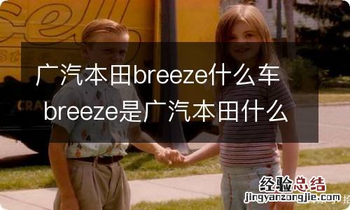 广汽本田breeze什么车 breeze是广汽本田什么车