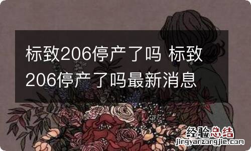 标致206停产了吗 标致206停产了吗最新消息