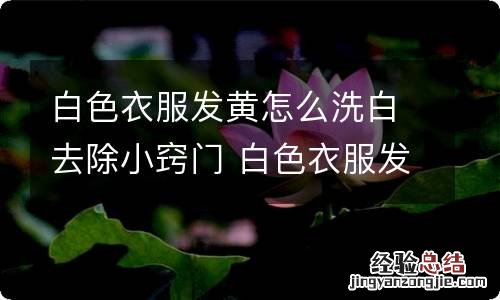 白色衣服发黄怎么洗白去除小窍门 白色衣服发黄怎么洗白