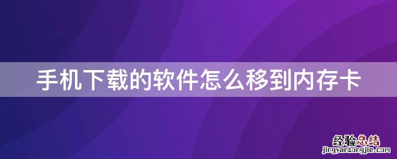 手机下载的软件怎么移到内存卡 手机下载的软件怎么移到内存卡上