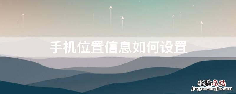 手机位置信息怎么设置 手机位置信息如何设置