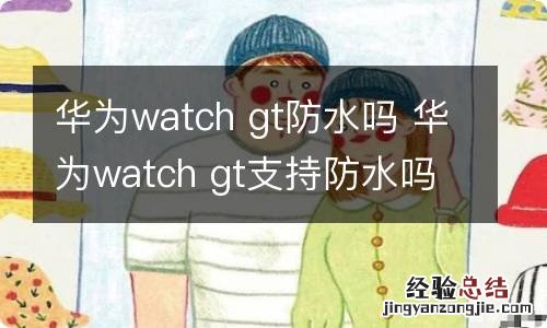 华为watch gt防水吗 华为watch gt支持防水吗