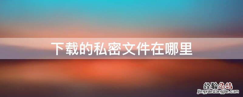 下载私密文件夹 下载的私密文件在哪里