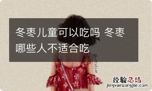 冬枣儿童可以吃吗 冬枣哪些人不适合吃