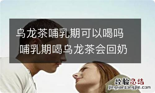 乌龙茶哺乳期可以喝吗 哺乳期喝乌龙茶会回奶吗