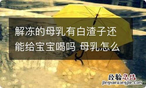 解冻的母乳有白渣子还能给宝宝喝吗 母乳怎么解冻
