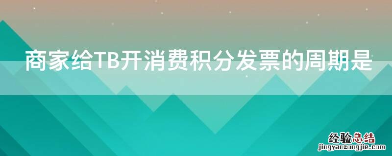 商家给TB开消费积分发票的周期是