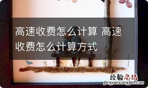 高速收费怎么计算 高速收费怎么计算方式