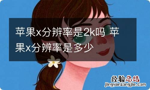 苹果x分辨率是2k吗 苹果x分辨率是多少