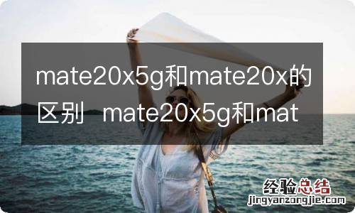 mate20x5g和mate20x的区别mate20x5g和mate20x的区别有什么