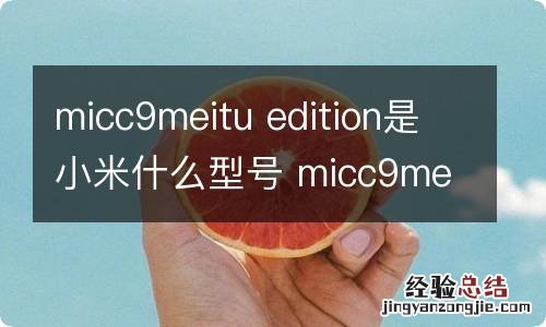 micc9meitu edition是小米什么型号 micc9meitu edition是小米啥型号