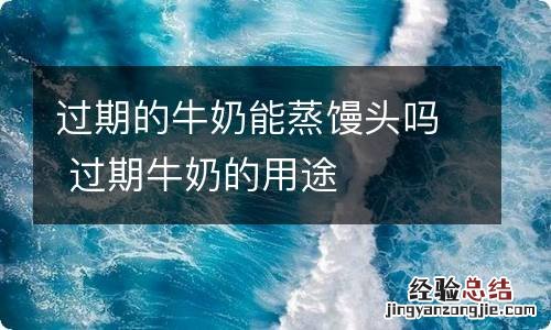 过期的牛奶能蒸馒头吗 过期牛奶的用途