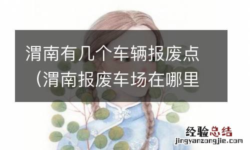 渭南报废车场在哪里 渭南有几个车辆报废点