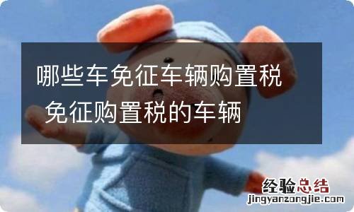 哪些车免征车辆购置税 免征购置税的车辆