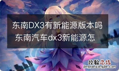 东南DX3有新能源版本吗 东南汽车dx3新能源怎么样