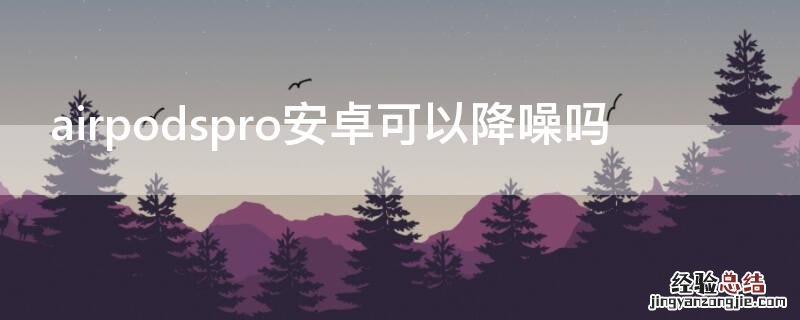 airpodspro安卓可以降噪吗 安卓能用airpodspro降噪吗