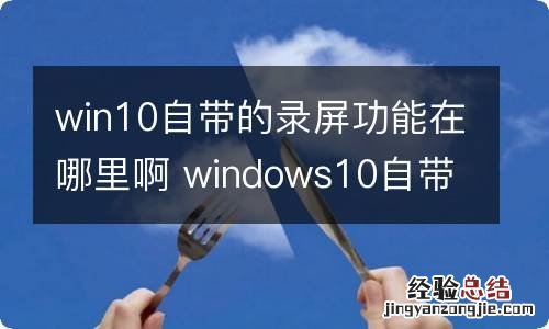 win10自带的录屏功能在哪里啊 windows10自带的录屏在哪里
