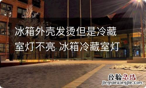 冰箱外壳发烫但是冷藏室灯不亮 冰箱冷藏室灯不亮怎么更换