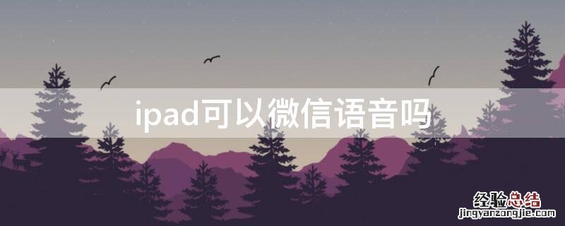 ipad可以微信语音吗 ipad怎么微信语音聊天