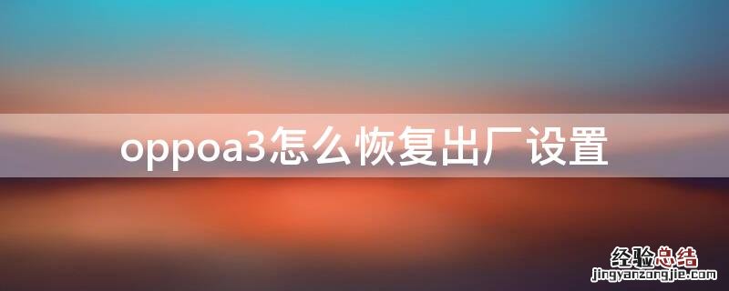 oppoA3怎么恢复出厂设置方法 oppoa3怎么恢复出厂设置