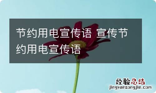节约用电宣传语 宣传节约用电宣传语