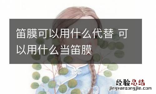 笛膜可以用什么代替 可以用什么当笛膜