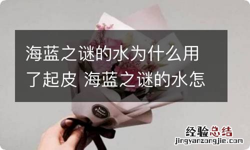 海蓝之谜的水为什么用了起皮 海蓝之谜的水怎么样