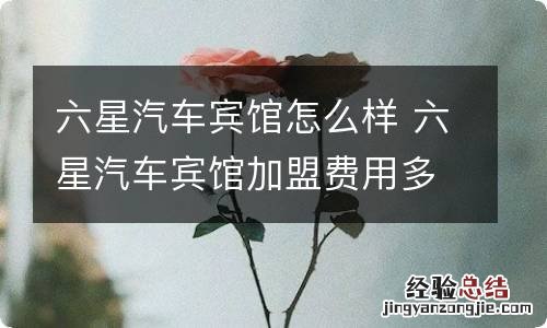 六星汽车宾馆怎么样 六星汽车宾馆加盟费用多少钱