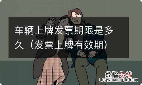 发票上牌有效期 车辆上牌发票期限是多久