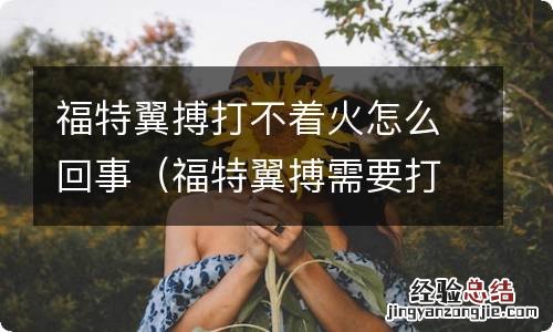 福特翼搏需要打火拧不动 福特翼搏打不着火怎么回事
